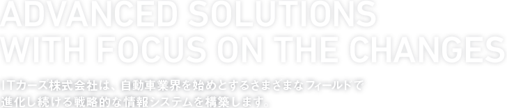 ITカーズ株式会社は、自動車業界を始めとするさまざまなフィールドで進化し続ける戦略的な情報システムを構築します。